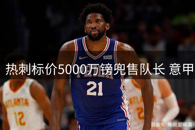 热刺标价5000万镑兜售队长 意甲豪门嫌贵：28岁不值这个价